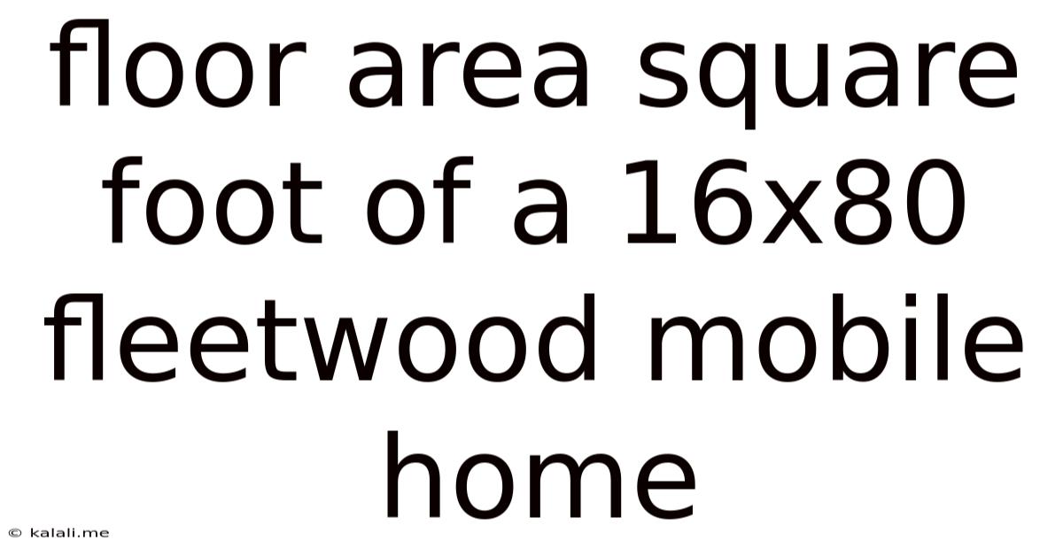 Floor Area Square Foot Of A 16x80 Fleetwood Mobile Home