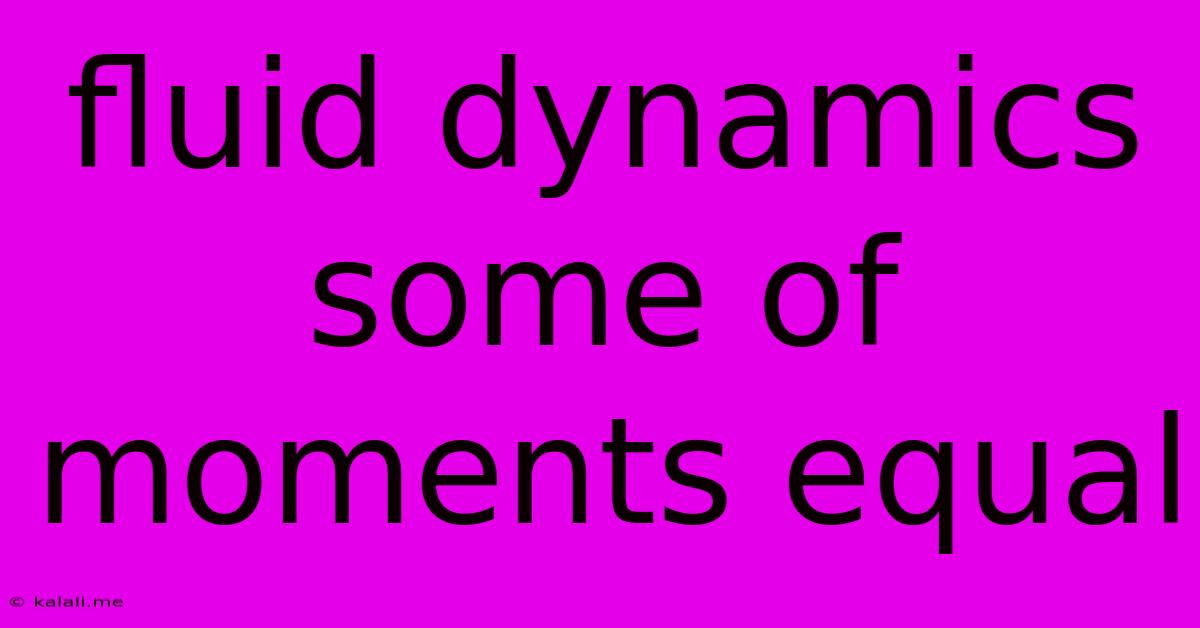 Fluid Dynamics Some Of Moments Equal