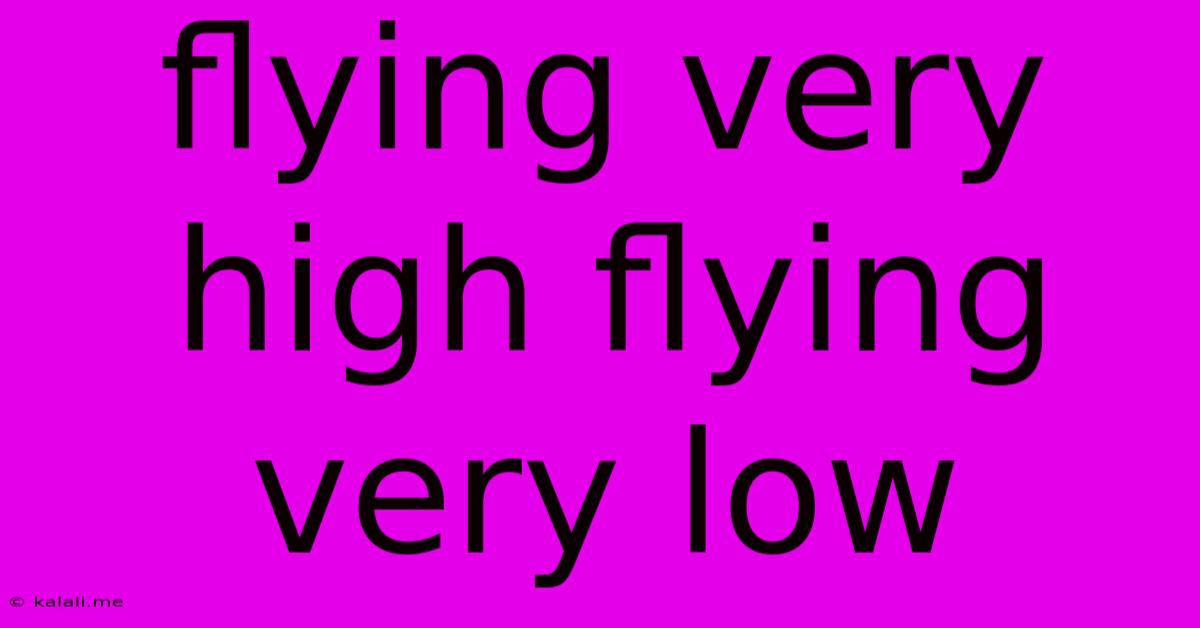Flying Very High Flying Very Low