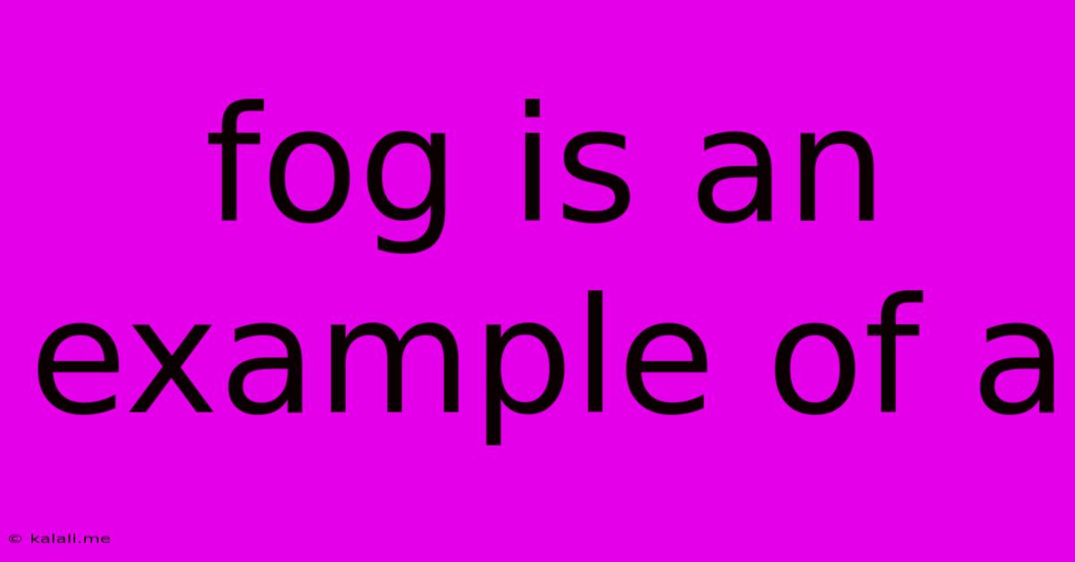 Fog Is An Example Of A
