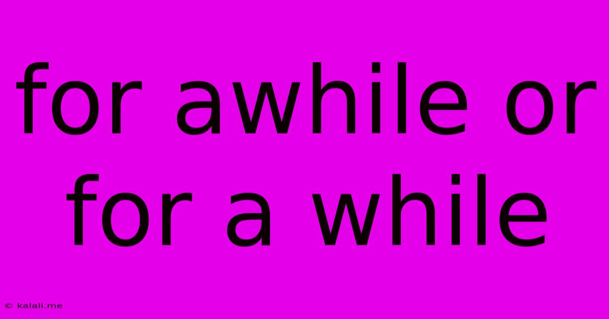 For Awhile Or For A While