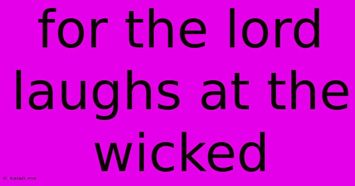 For The Lord Laughs At The Wicked