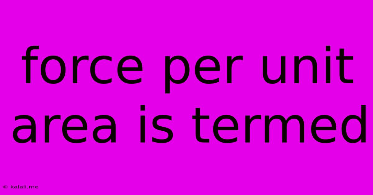 Force Per Unit Area Is Termed