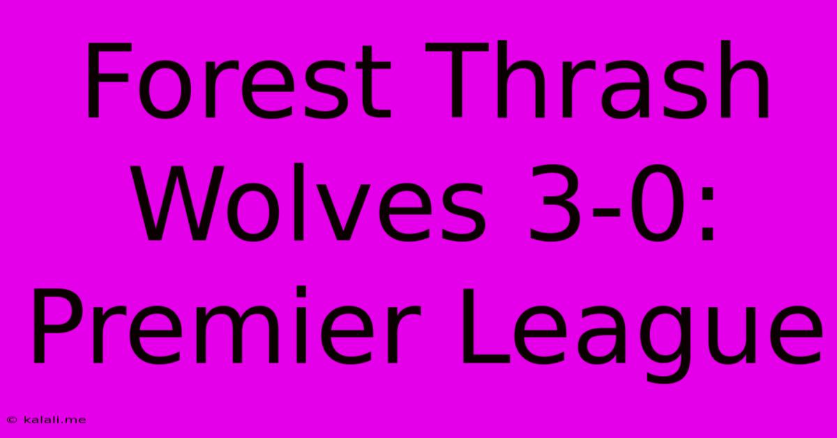 Forest Thrash Wolves 3-0: Premier League