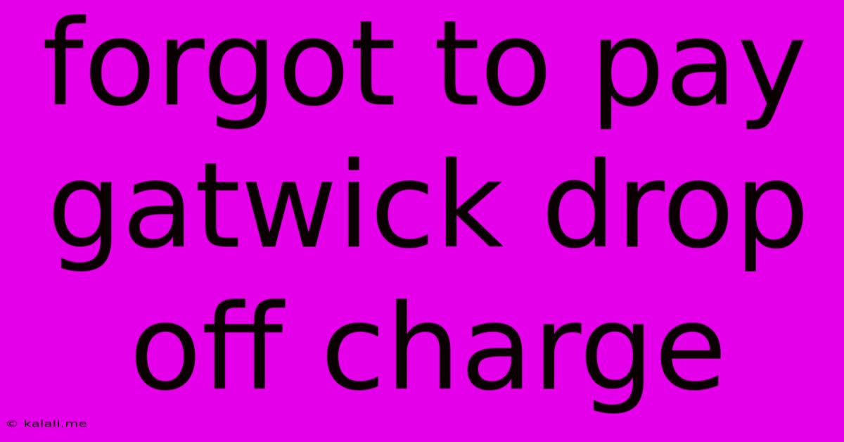 Forgot To Pay Gatwick Drop Off Charge