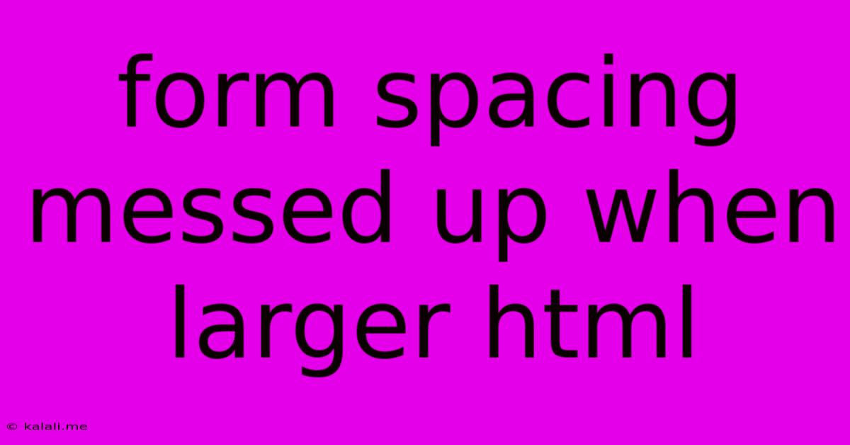 Form Spacing Messed Up When Larger Html