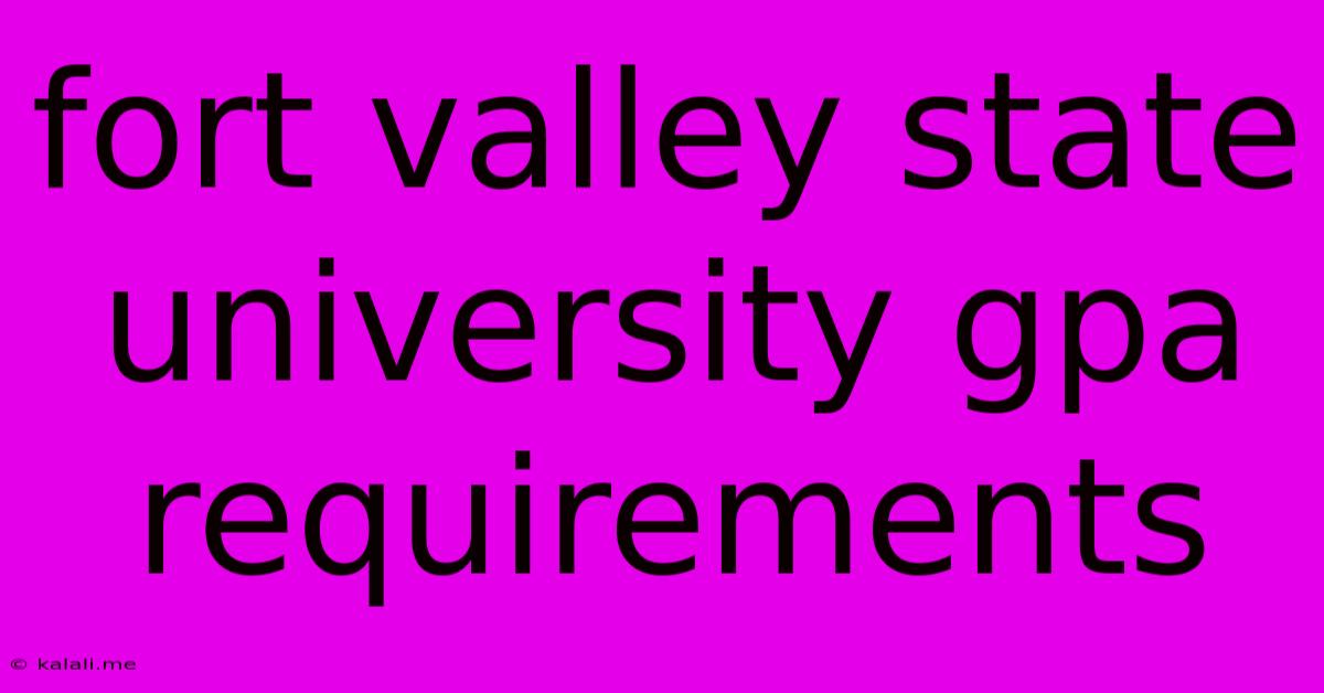 Fort Valley State University Gpa Requirements