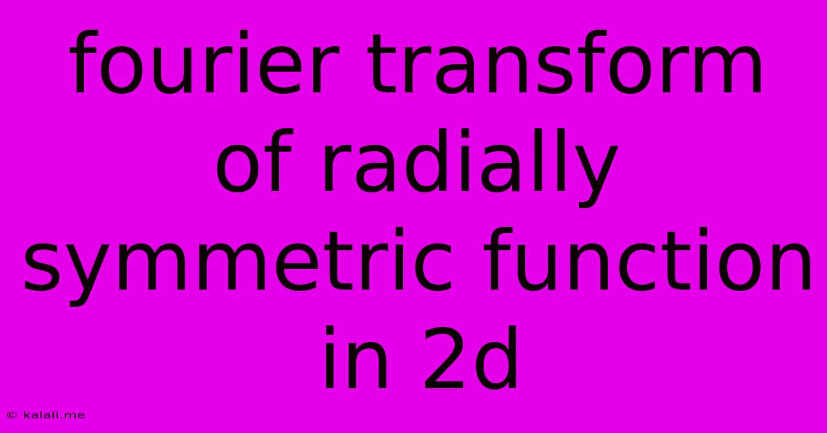 Fourier Transform Of Radially Symmetric Function In 2d