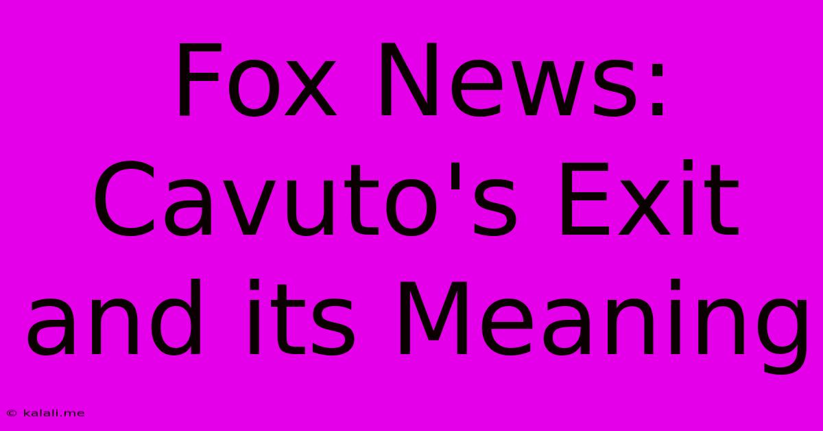 Fox News: Cavuto's Exit And Its Meaning