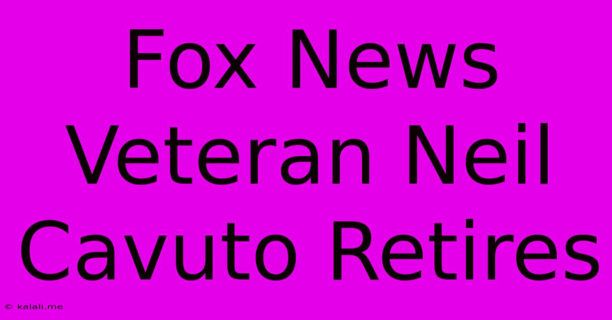 Fox News Veteran Neil Cavuto Retires