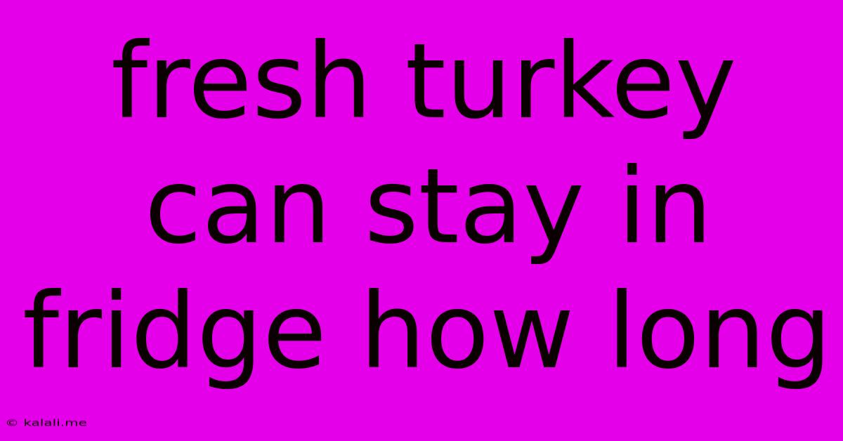 Fresh Turkey Can Stay In Fridge How Long