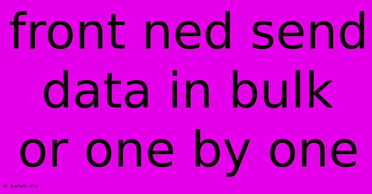 Front Ned Send Data In Bulk Or One By One