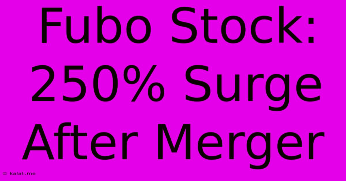 Fubo Stock: 250% Surge After Merger