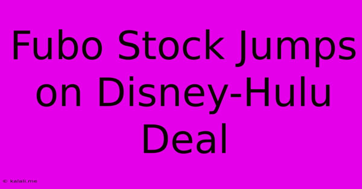 Fubo Stock Jumps On Disney-Hulu Deal