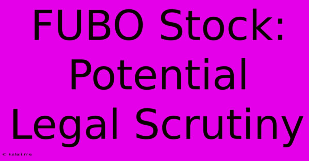 FUBO Stock:  Potential Legal Scrutiny