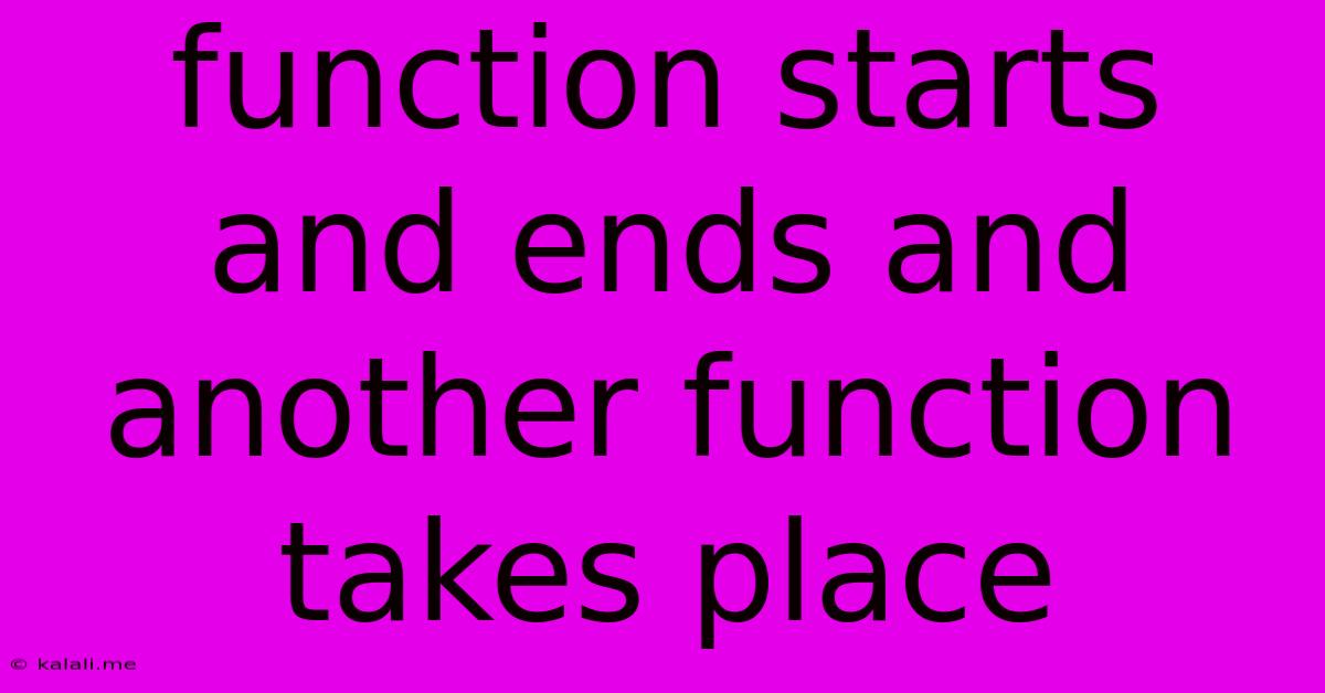 Function Starts And Ends And Another Function Takes Place