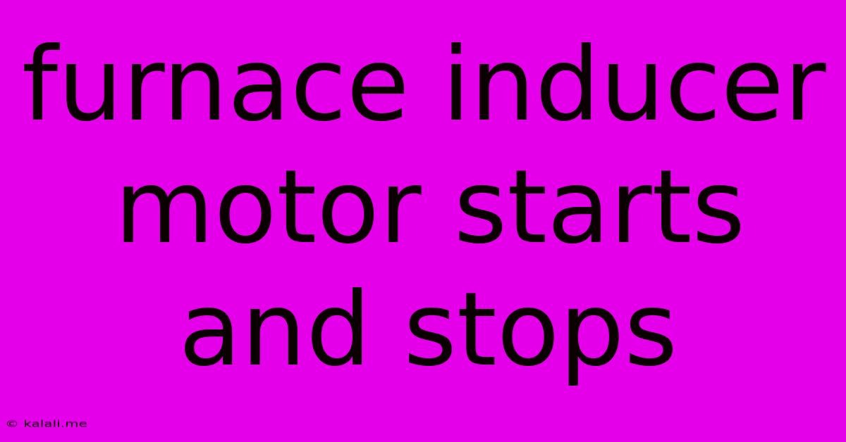 Furnace Inducer Motor Starts And Stops