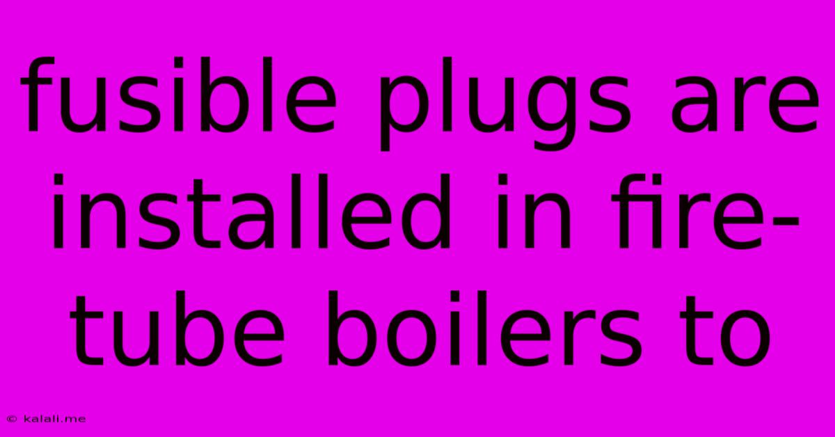 Fusible Plugs Are Installed In Fire-tube Boilers To
