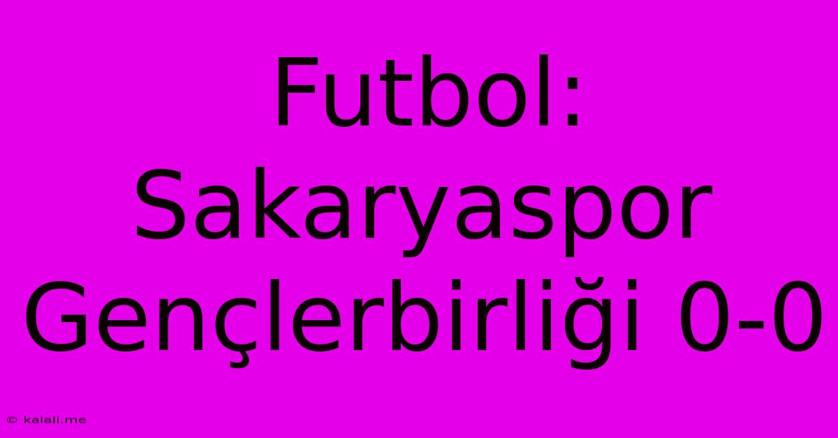 Futbol: Sakaryaspor Gençlerbirliği 0-0