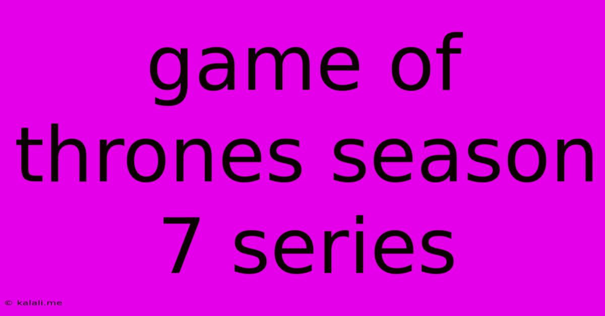 Game Of Thrones Season 7 Series