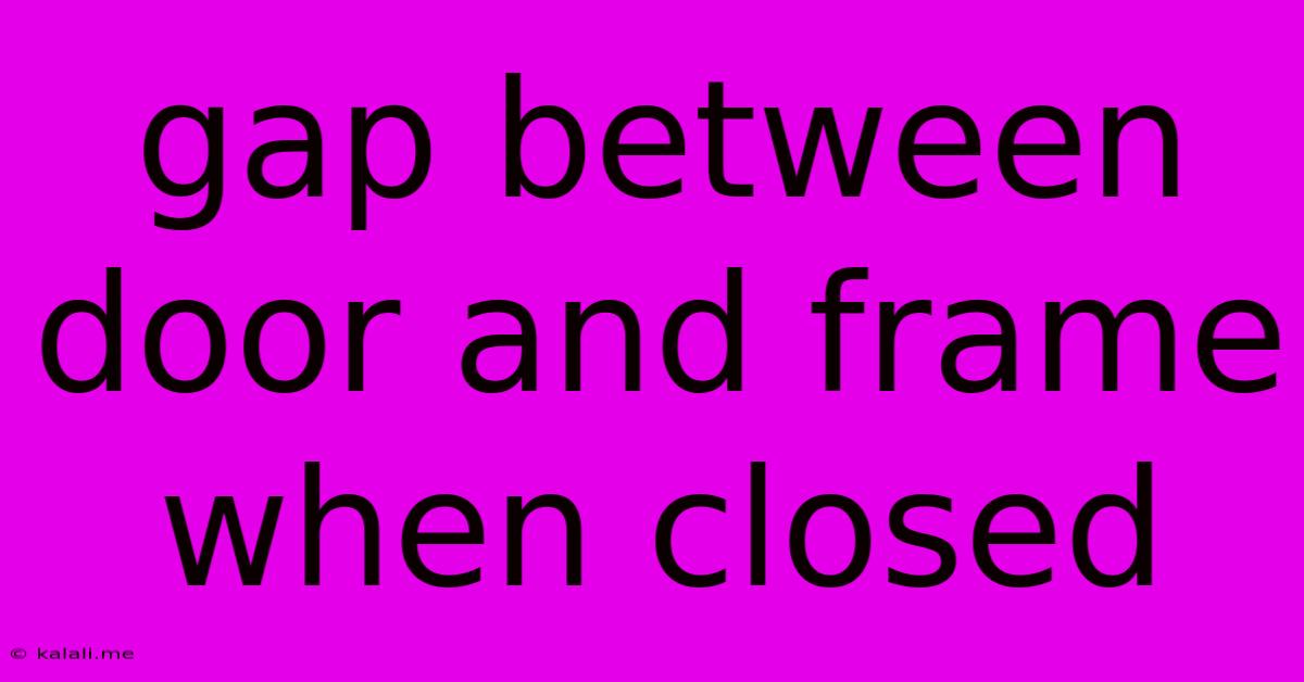 Gap Between Door And Frame When Closed