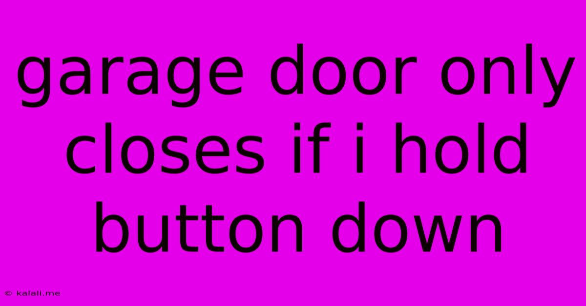 Garage Door Only Closes If I Hold Button Down