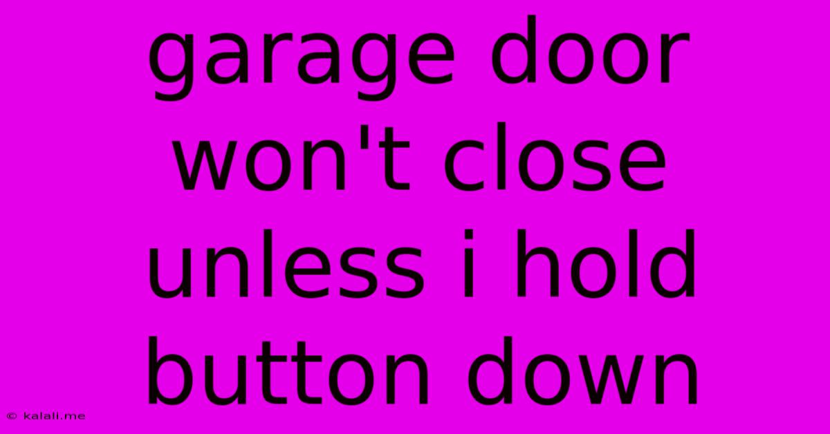 Garage Door Won't Close Unless I Hold Button Down