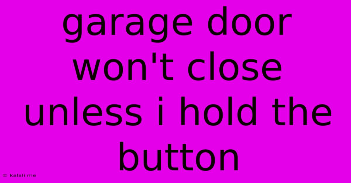 Garage Door Won't Close Unless I Hold The Button