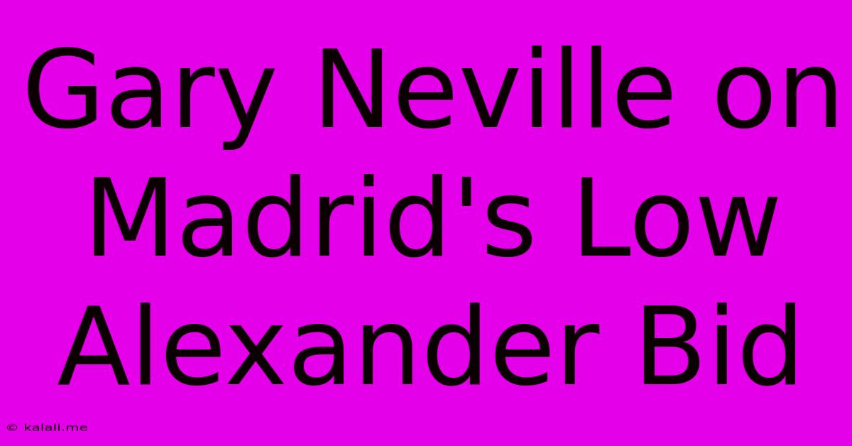 Gary Neville On Madrid's Low Alexander Bid