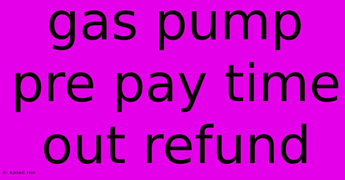 Gas Pump Pre Pay Time Out Refund