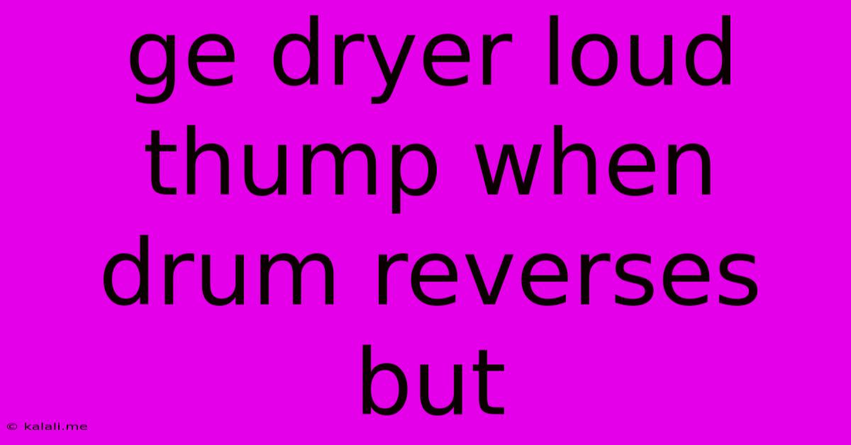Ge Dryer Loud Thump When Drum Reverses But