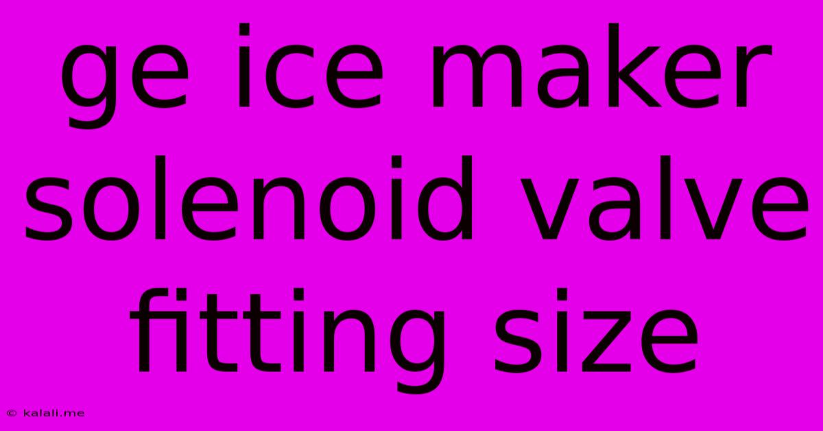 Ge Ice Maker Solenoid Valve Fitting Size
