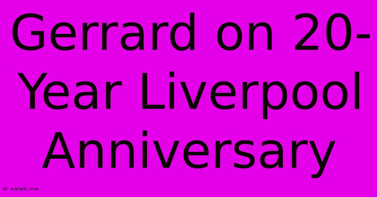 Gerrard On 20-Year Liverpool Anniversary