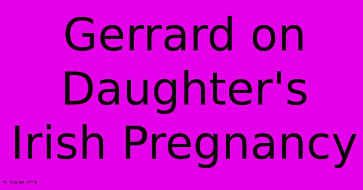 Gerrard On Daughter's Irish Pregnancy