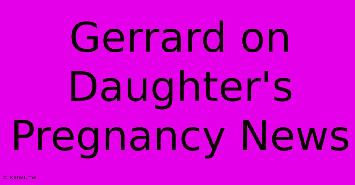 Gerrard On Daughter's Pregnancy News