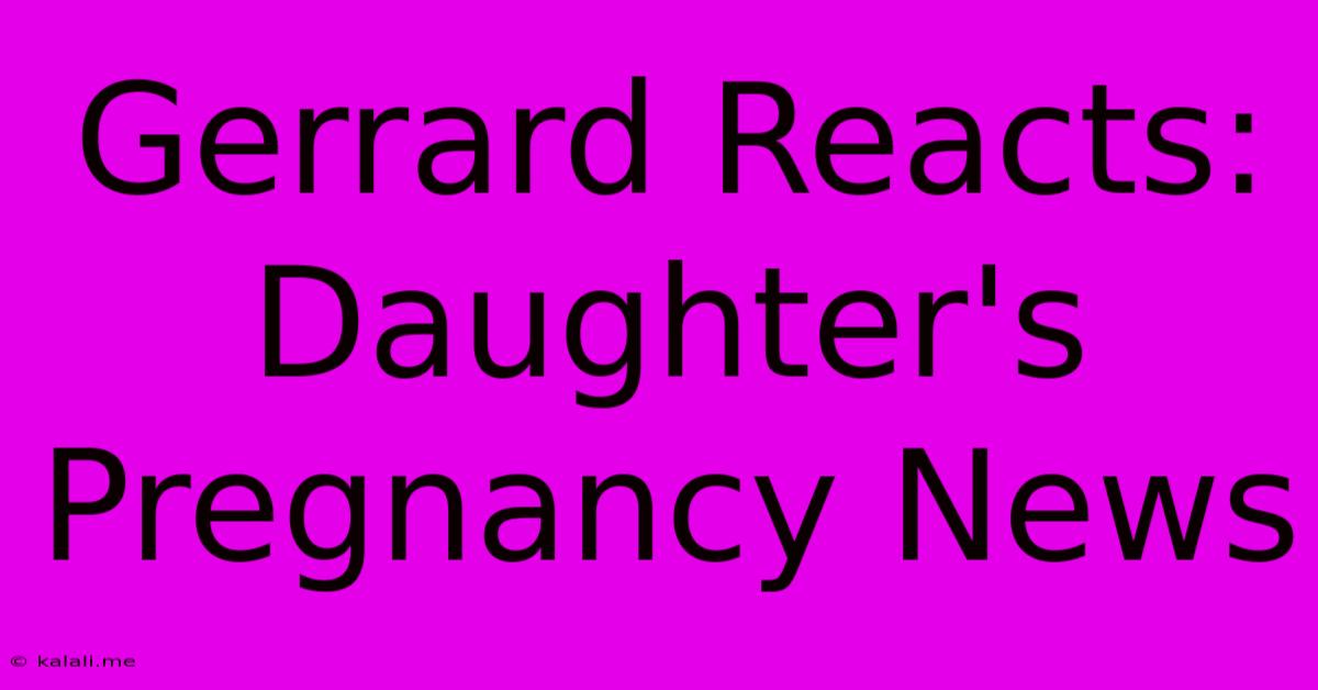 Gerrard Reacts: Daughter's Pregnancy News