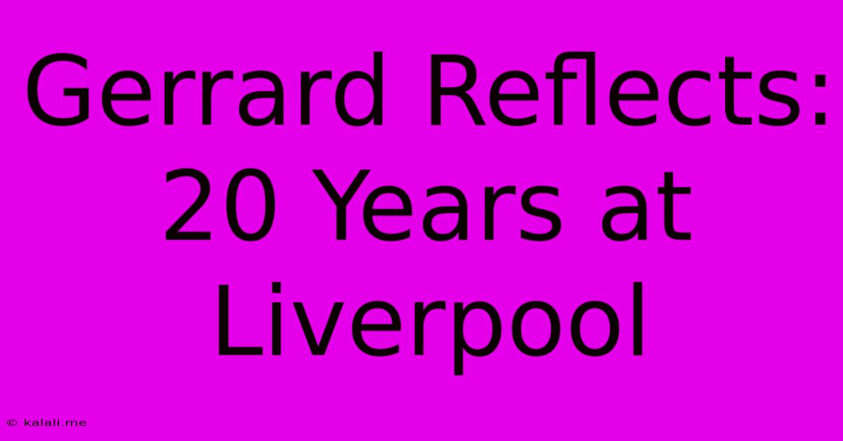 Gerrard Reflects: 20 Years At Liverpool