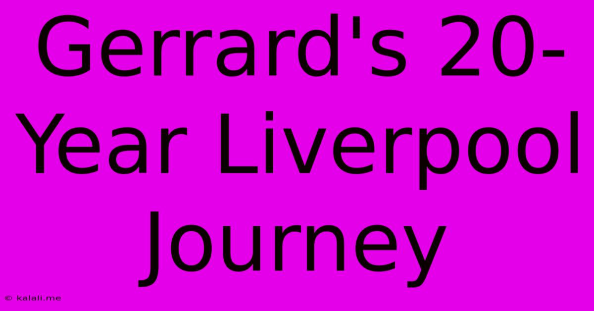 Gerrard's 20-Year Liverpool Journey