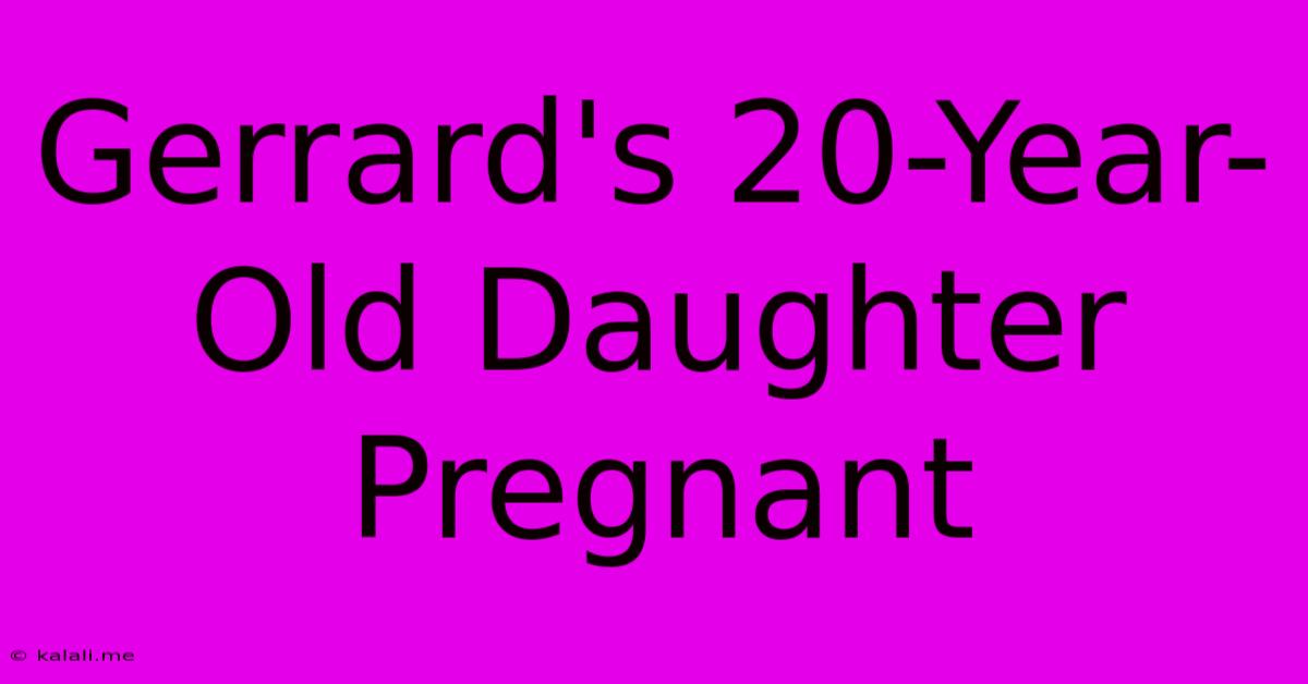 Gerrard's 20-Year-Old Daughter Pregnant