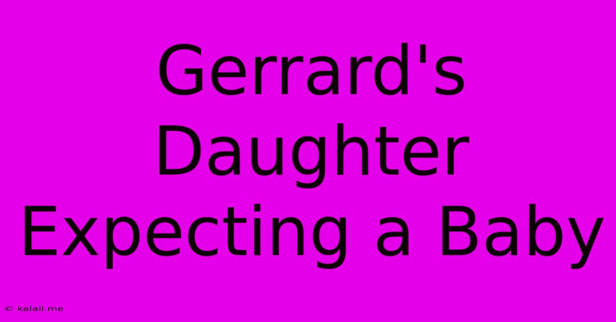 Gerrard's Daughter Expecting A Baby