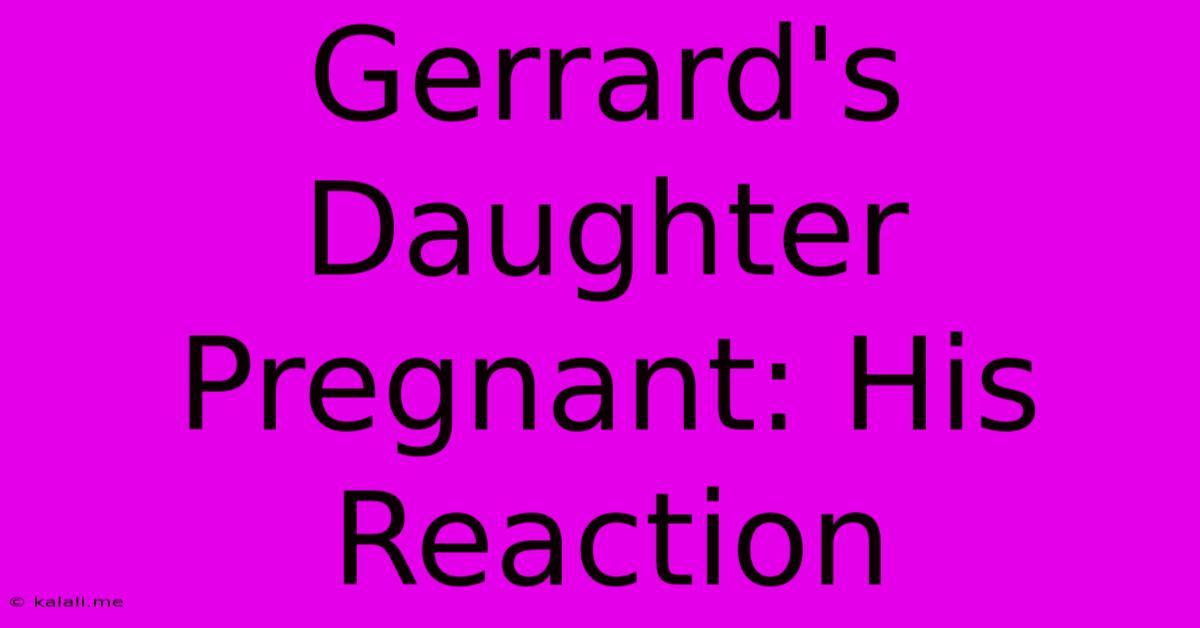 Gerrard's Daughter Pregnant: His Reaction