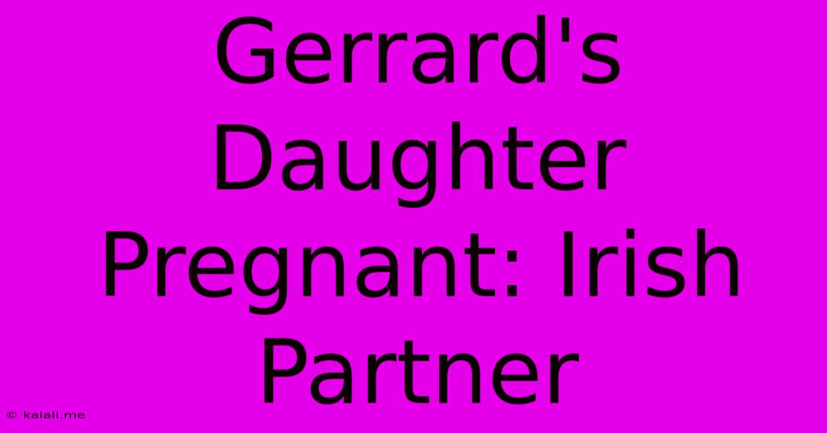 Gerrard's Daughter Pregnant: Irish Partner