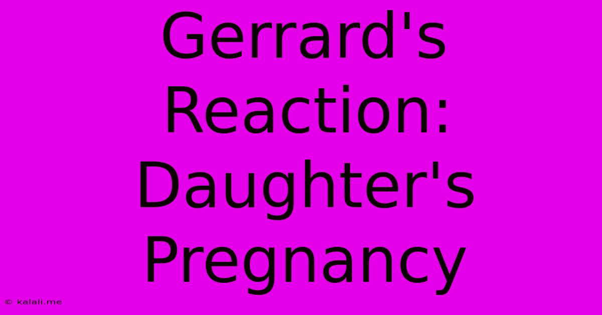 Gerrard's Reaction: Daughter's Pregnancy