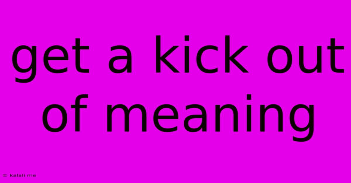 Get A Kick Out Of Meaning
