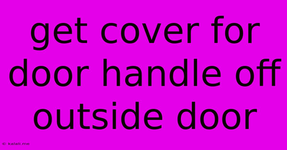 Get Cover For Door Handle Off Outside Door