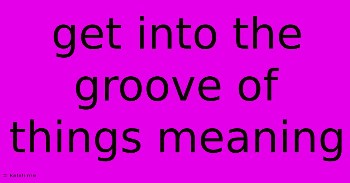 Get Into The Groove Of Things Meaning