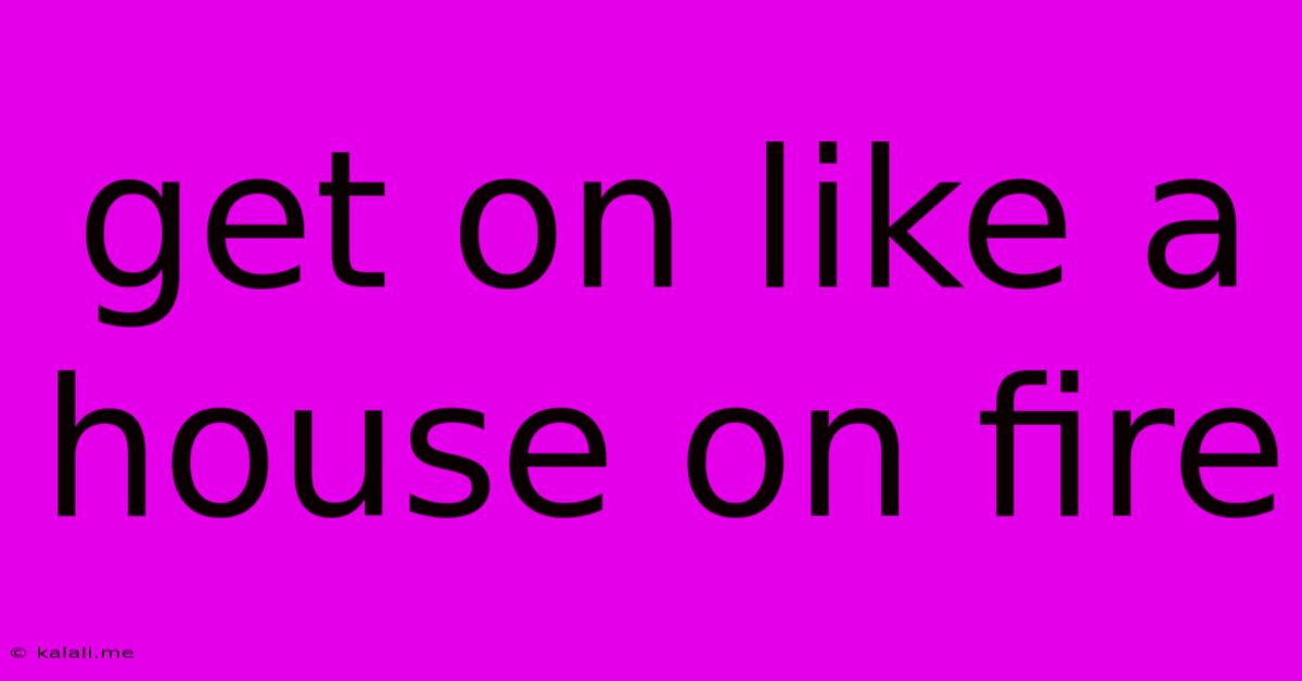 Get On Like A House On Fire