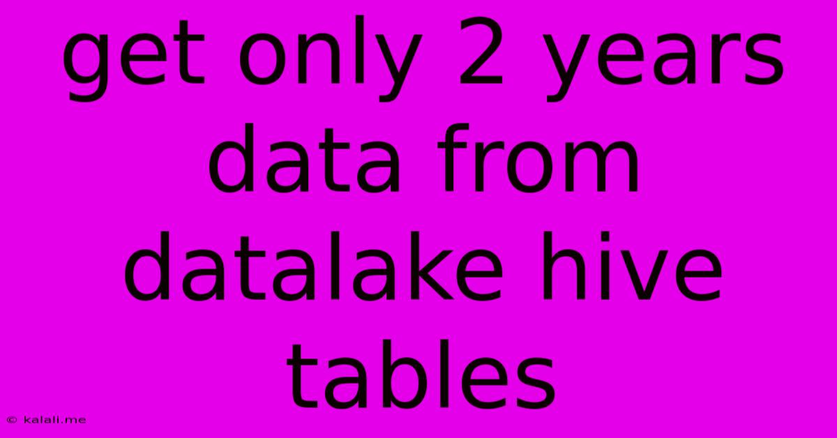 Get Only 2 Years Data From Datalake Hive Tables