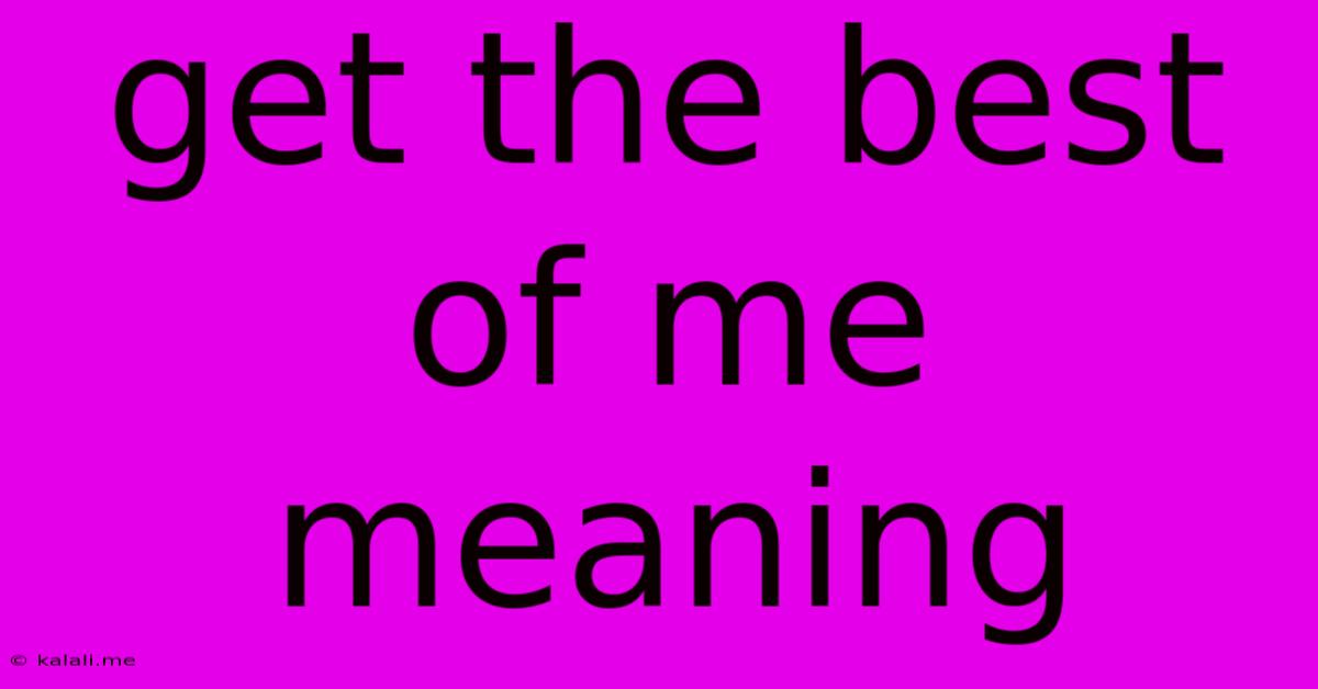 Get The Best Of Me Meaning