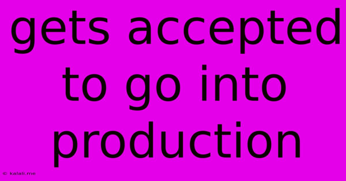 Gets Accepted To Go Into Production